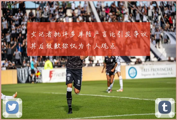 女记者批评多库陪产言论引发争议其后致歉称仅为个人观点